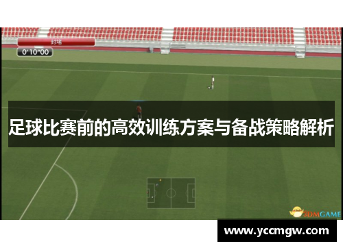 足球比赛前的高效训练方案与备战策略解析