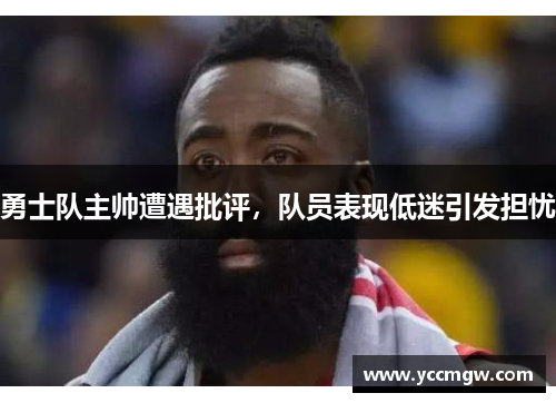 勇士队主帅遭遇批评，队员表现低迷引发担忧