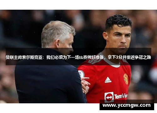 曼联主帅索尔斯克亚：我们必须为下一场比赛做好准备，拿下3分并重返争冠之路