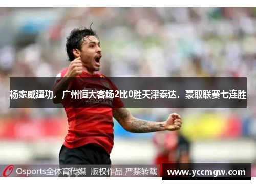 杨家威建功，广州恒大客场2比0胜天津泰达，豪取联赛七连胜