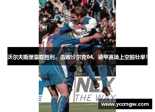 沃尔夫斯堡豪取胜利，击败沙尔克04，德甲赛场上空前壮举！