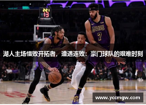 湖人主场惜败开拓者，遭遇连败：豪门球队的艰难时刻