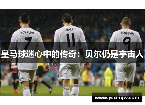 皇马球迷心中的传奇：贝尔仍是宇宙人