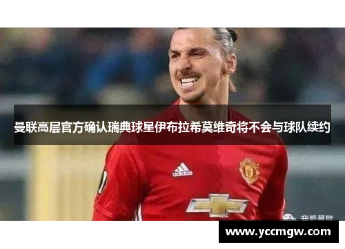 曼联高层官方确认瑞典球星伊布拉希莫维奇将不会与球队续约