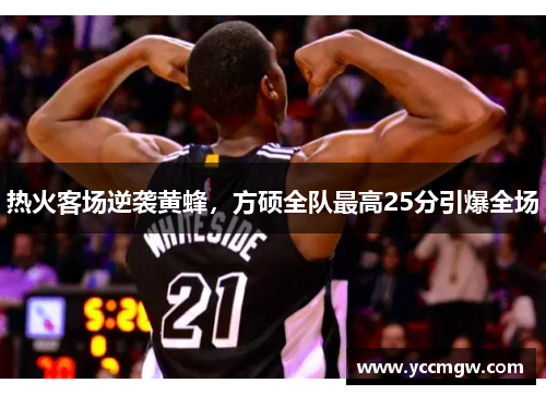 热火客场逆袭黄蜂，方硕全队最高25分引爆全场