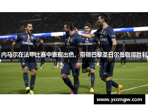 内马尔在法甲比赛中表现出色，带领巴黎圣日尔曼取得胜利
