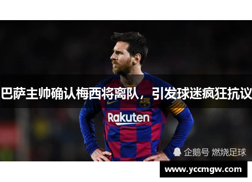 巴萨主帅确认梅西将离队，引发球迷疯狂抗议