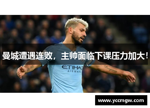 曼城遭遇连败，主帅面临下课压力加大！