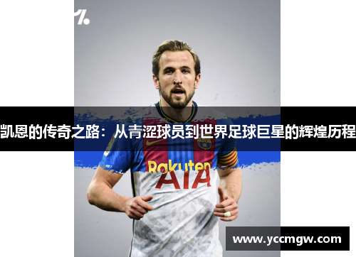 凯恩的传奇之路：从青涩球员到世界足球巨星的辉煌历程