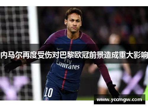 内马尔再度受伤对巴黎欧冠前景造成重大影响