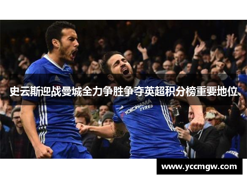 史云斯迎战曼城全力争胜争夺英超积分榜重要地位