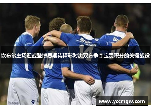 坎布尔主场迎战登博思期待精彩对决双方争夺宝贵积分的关键战役