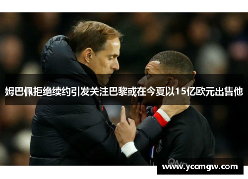姆巴佩拒绝续约引发关注巴黎或在今夏以15亿欧元出售他