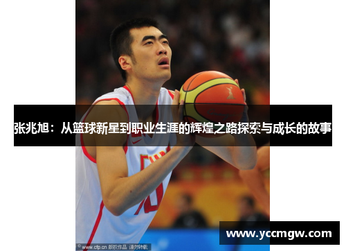 张兆旭：从篮球新星到职业生涯的辉煌之路探索与成长的故事