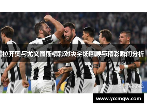 拉齐奥与尤文图斯精彩对决全场回顾与精彩瞬间分析