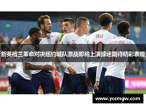 新英格兰革命对决纽约城队激战即将上演球迷期待精彩表现