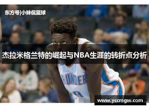 杰拉米格兰特的崛起与NBA生涯的转折点分析