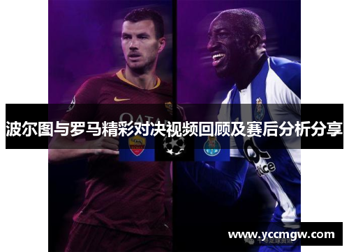 波尔图与罗马精彩对决视频回顾及赛后分析分享