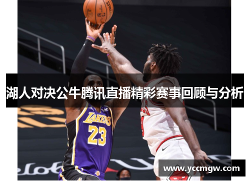 湖人对决公牛腾讯直播精彩赛事回顾与分析