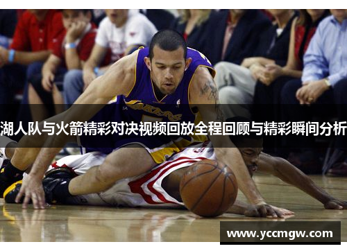湖人队与火箭精彩对决视频回放全程回顾与精彩瞬间分析