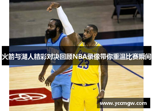 火箭与湖人精彩对决回顾NBA录像带你重温比赛瞬间