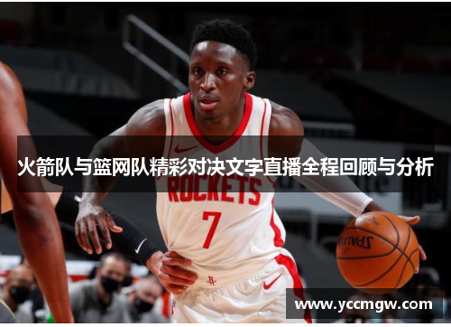 火箭队与篮网队精彩对决文字直播全程回顾与分析