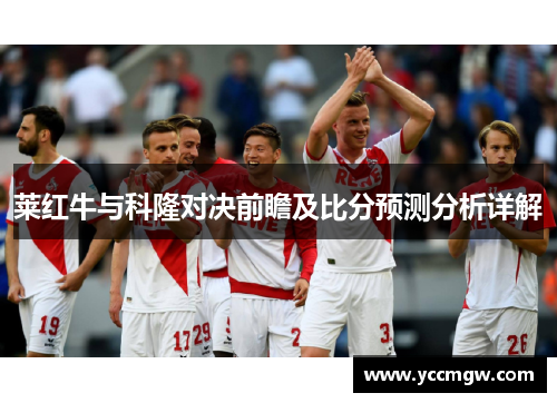 莱红牛与科隆对决前瞻及比分预测分析详解