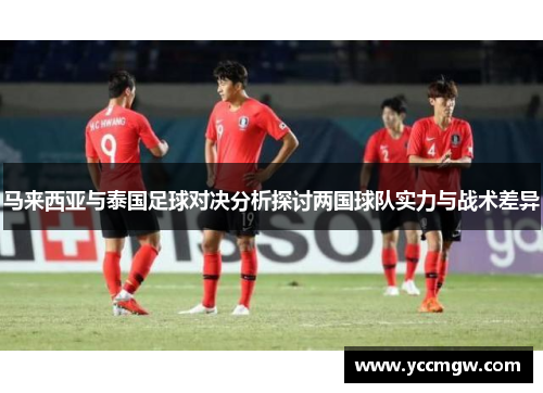 马来西亚与泰国足球对决分析探讨两国球队实力与战术差异