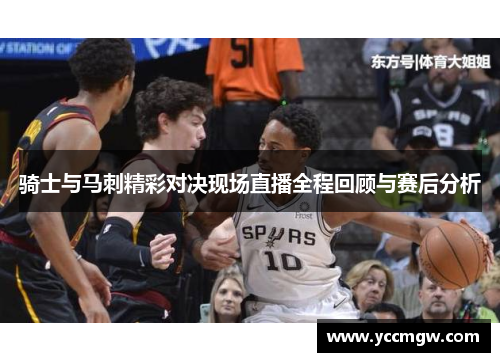 骑士与马刺精彩对决现场直播全程回顾与赛后分析