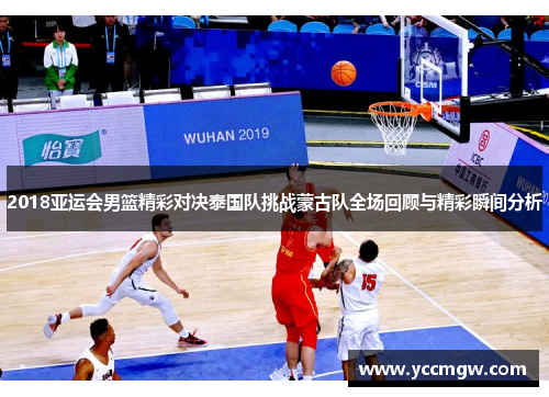 2018亚运会男篮精彩对决泰国队挑战蒙古队全场回顾与精彩瞬间分析