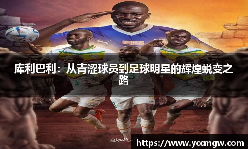 库利巴利：从青涩球员到足球明星的辉煌蜕变之路
