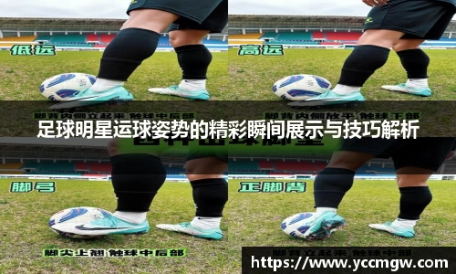 足球明星运球姿势的精彩瞬间展示与技巧解析