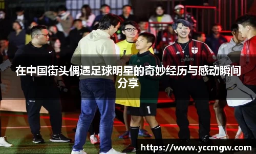 在中国街头偶遇足球明星的奇妙经历与感动瞬间分享
